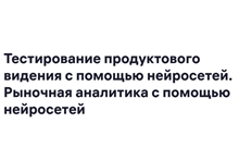 Тестирование продуктового видения с помощью нейросетей. Рыночная аналитика с помощью нейросетей