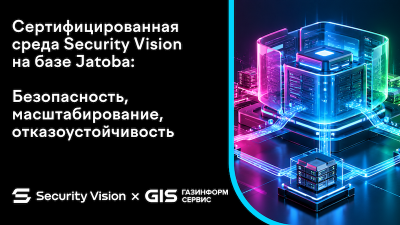 Сертифицированная среда Security Vision на базе Jatoba: безопасность, масштабирование, отказоустойчивость