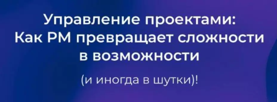 Управление проектами: как PM превращает сложности в возможности