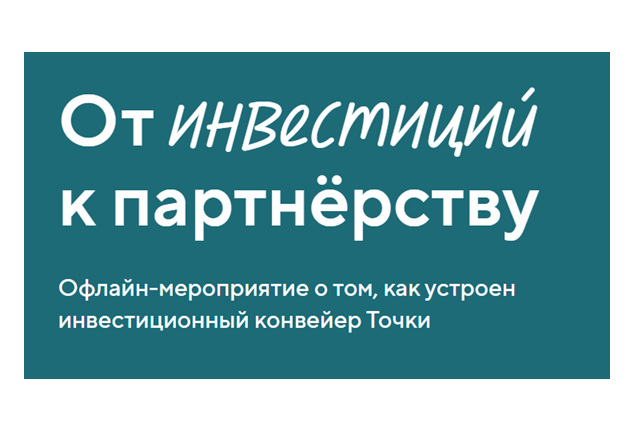 От инвестиций к партнёрству. Офлайн-мероприятие о том, как устроен инвестиционный конвейер Точки