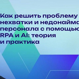 Как решить проблему нехватки и недонайма персонала с помощью RPA и AI: теория и практика